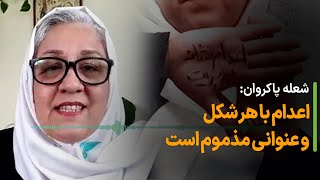 شعله پاکروان: اعدام با هر شکل و عنوانی مذموم است