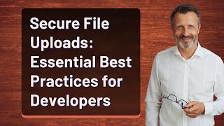 Secure File Uploads: Essential Best Practices for Developers
