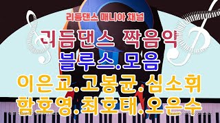 리듬댄스 짝음악 ((블루스 모음))*명품 가수.연주자* 이은교*고봉균*심소휘*함호영*최호태*오은수*통합리듬짝.뽕발.리듬짝.삼삼박.리듬댄스.사교댄스.블루스.지루박.트로트