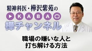 職場の嫌いな人と打ち解ける方法【精神科医・樺沢紫苑】