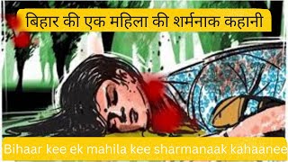 Bihaar ki Ek Mahila ki sharmanaak kahani || बिहार की एक महिला की शर्मनाक कहानी