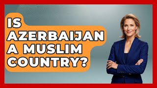 Is Azerbaijan A Muslim Country? - Islamic Knowledge Network