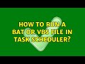 How to run a bat or vbs file in task scheduler?