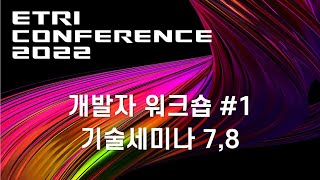 ETRI CONFERENCE 2022 [2일차 TRACK 2] 개발자워크숍#1, 기술세미나7,8