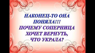 НАКОНЕЦ-ТО ОНА ПОНЯЛА!!! ПОЧЕМУ ВАША СОПЕРНИЦА ХОЧЕТ ВЕРНУТЬ ТО, ЧТО УКРАЛА?