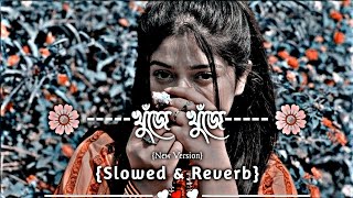 Khuje Khuje || খুঁজে খুঁজে ||🌺 (Slowed + Reverb) Bangla Lofi Song