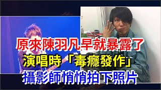 原來陳羽凡早就暴露了，演唱時“毒癮發作”，攝影師悄悄拍下照片，[娛樂八卦]