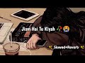 Yeh Jism Hai Toh Kya|Yeh Jism Song|Yeh Jism Hai Toh Kya Slowed & Reverb|Lofi Slowed Song