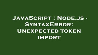 JavaScript : Node.js - SyntaxError: Unexpected token import