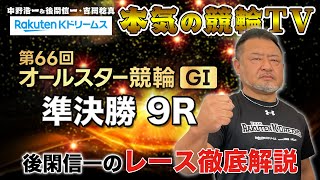 西武園競輪GⅠ 第66回オールスター競輪2023 準決勝｜後閑信一のレース徹底解説【本気の競輪TV】