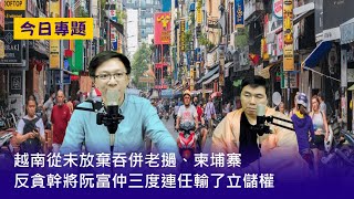 【今日專題】2021-05-09 越南從未放棄吞併老撾、柬埔寨／越南革新開放照抄中國 / 反貪幹將阮富仲三度連任輸了立儲權〈周顯 陽羽〉