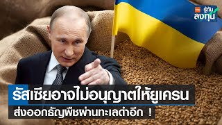 รัสเซียอาจไม่อนุญาติให้ยูเครน ส่งออกธัญพืชผ่านทะเลดำอีก !I TNN รู้ทันลงทุน I 03-07-66