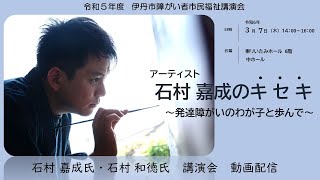 アーティスト　石村嘉成のキセキ～発達障がいのわが子と歩んで～【市民福祉講演会　動画配信】