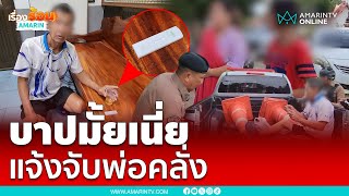 ลูกสาวสุดทนแจ้งจับพ่อแท้ๆเสพยาคลั่งหนัก | เรื่องร้อนอมรินทร์