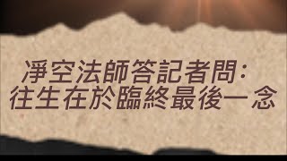 《凈空法師答記者訪談录》(第24集）是否往生在於臨終最後一念！此片獻給尊敬的上淨下空老法師圓寂，耆壽九十六歲!