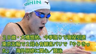 ２８歳・大橋悠依、今季限りで現役引退　[Japan news]東京五輪で２冠＆有観客パリで「やりきった」　海外研修に関心／競泳