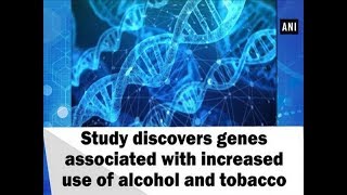 Study discovers genes associated with increased use of alcohol and tobacco