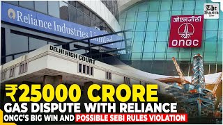 ₹25,000 Crore Gas Dispute with Reliance : ONGC’s Big Win and Possible SEBI rules violation