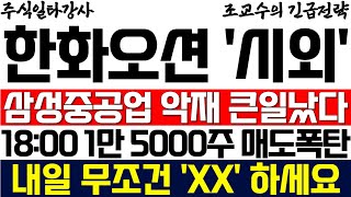 [한화오션 주가 조교수] 삼성중공업 악재 큰일났다! 18:00 1만 5000주 매도폭탄 발생! 내일 무조건 'XX' 하세요