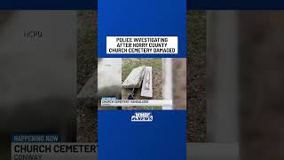 Police investigating after Horry County cemetery damaged