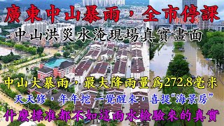 廣東中山暴雨，全市停課。中山洪災水淹現場真實畫面！中山市普降暴雨到大暴雨，最大降雨量爲272.8毫米。廣東中山暴雨致店鋪倒灌。一覺醒來，喜提“海景房”！天天修，年年挖，什麽標准都不如這雨水檢驗來的真實