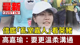 借鑑「亂室嘉人」看萊豬  高嘉瑜：要更溫柔溝通【最新快訊】