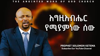 እግዚአብሔር የሚያምነው ሰው ||Prophet Solomon Ketema  ||Amazing teaching  2024