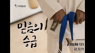 [서초예일교회] 22.12.11 주일말씀 - ‘믿음의 승급’ (고린도후서 13:5)