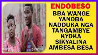 ENDOBESO: Bba Wange Yanoba Nadduuka Nga Tangambye Kyoka Sikyalina mubeezi