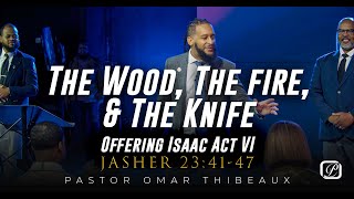 The Wood, The Fire, \u0026 The Knife | Offering Isaac Act VI - Pastor Omar Thibeaux