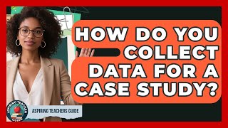 How Do You Collect Data For A Case Study? - Aspiring Teacher Guide