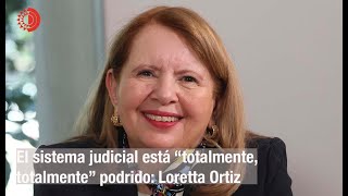 El sistema judicial está “totalmente, totalmente” podrido: Loretta Ortiz