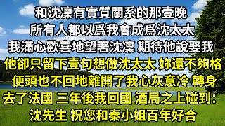 和沈凜有實質關系的那壹晚， 所有人都以爲我會成爲沈太太， 我滿心歡喜地望著沈凜 ，期待他說娶我 ，他卻只留下壹句：想做沈太太， 妳還不夠格。便頭也不回地離開了