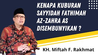 Kenapa Kuburan Sayyidah Fathimah az-Zahra Disembunyikan ? | KH Miftah F Rakhmat