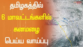 தமிழகத்தில் 6 மாவட்டங்களில் கனமழை பெய்ய வாய்ப்பு | Weather report