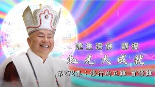 虹光大成就(#272) 修行的五難 實修難 -- 蓮生活佛講授