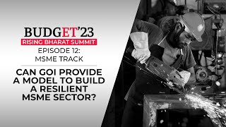 Budget'23 | Rising Bharat Summit: Can GOI provide a model to build a resilient MSME sector?