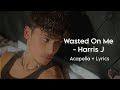 Harris J - Wasted On Me - Acapella + Lyrics