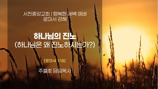 [서천중앙교회] 2025. 2. 7 행복한 새벽 예배, 로마서 강해 / 하나님의 진노 (하나님은 왜 진노하시는가?) (로마서 1:18) / 주철호 담임목사