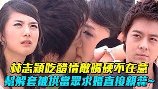 林志穎吃醋情敵嘴硬不在意　幫解套被拱當眾求婚直接親蕊~│ Vidol