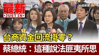 台商資金回流掛零？蔡總統：這種說法匪夷所思【最新快訊】