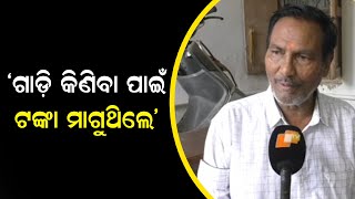 ‘ଗାଡ଼ି କିଣିବା ପାଇଁ ଟଙ୍କା ମାଗୁଥିଲେ’ | Odisha Reporter