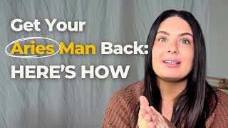 How to Get Aries Man Back and Make Him Want You Again