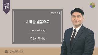 20220605-주일설교 '세례를 받음으로(롬6:1-7) + 세례식