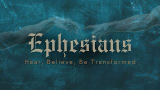 Ephesians Week 3: "Hear, Believe, Be Transformed"