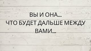 ⁉️ ВЫ И ОНА... ЧТО БУДЕТ ДАЛЬШЕ МЕЖДУ ВАМИ...