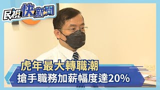 虎年最大轉職潮 搶手職務加薪幅度達20%－民視新聞