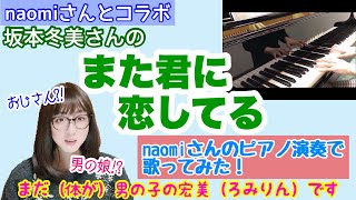 【コラボ】naomiさんのピアノ演奏で、坂本冬美さんの「また君に恋してる」を歌ってみた【女装、両声類、女声、MtF】