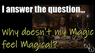 I answer the question... Why doesn't my Magic feel Magical?