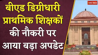 नहीं जाएगी B.ed डिग्रीधारी प्राथमिक शिक्षकों की नौकरी! Chhattisgarh Highcourt ने सरकार को दिया सुझाव